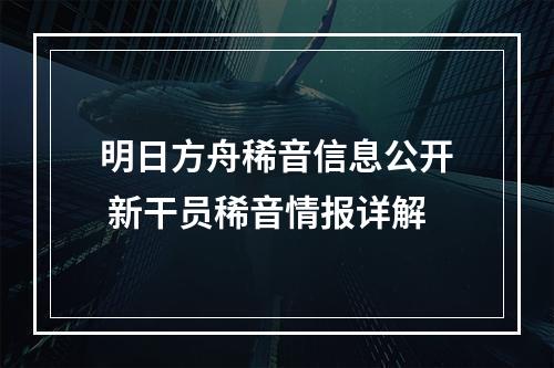 明日方舟稀音信息公开 新干员稀音情报详解