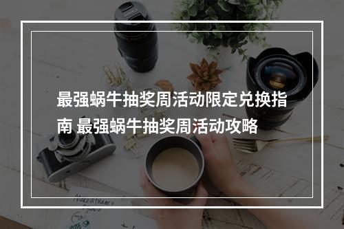 最强蜗牛抽奖周活动限定兑换指南 最强蜗牛抽奖周活动攻略