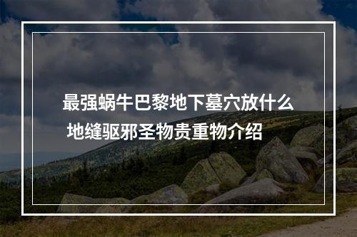 最强蜗牛巴黎地下墓穴放什么 地缝驱邪圣物贵重物介绍