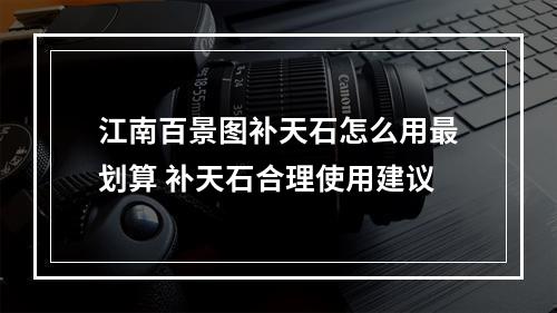 江南百景图补天石怎么用最划算 补天石合理使用建议