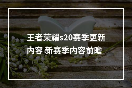 王者荣耀s20赛季更新内容 新赛季内容前瞻