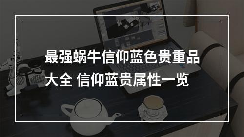 最强蜗牛信仰蓝色贵重品大全 信仰蓝贵属性一览