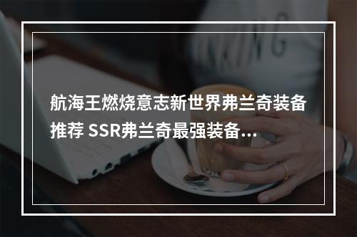 航海王燃烧意志新世界弗兰奇装备推荐 SSR弗兰奇最强装备一览