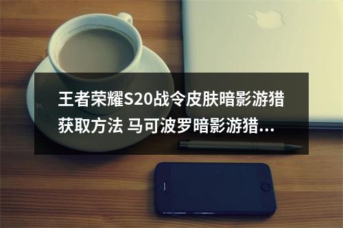 王者荣耀S20战令皮肤暗影游猎获取方法 马可波罗暗影游猎怎么获得