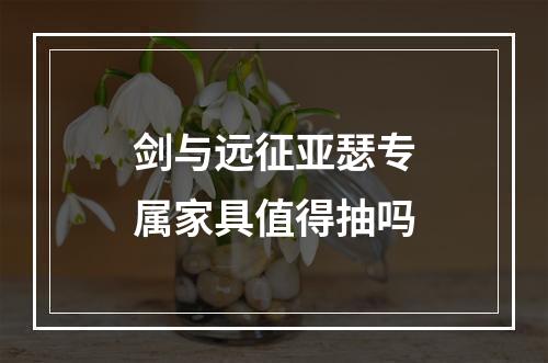 剑与远征亚瑟专属家具值得抽吗