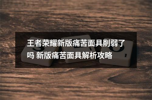 王者荣耀新版痛苦面具削弱了吗 新版痛苦面具解析攻略