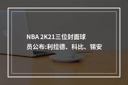 NBA 2K21三位封面球员公布:利拉德、科比、锡安