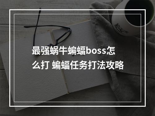 最强蜗牛蝙蝠boss怎么打 蝙蝠任务打法攻略