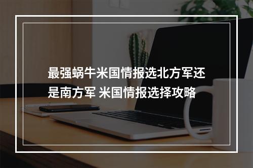 最强蜗牛米国情报选北方军还是南方军 米国情报选择攻略