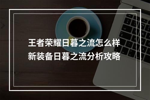 王者荣耀日暮之流怎么样 新装备日暮之流分析攻略