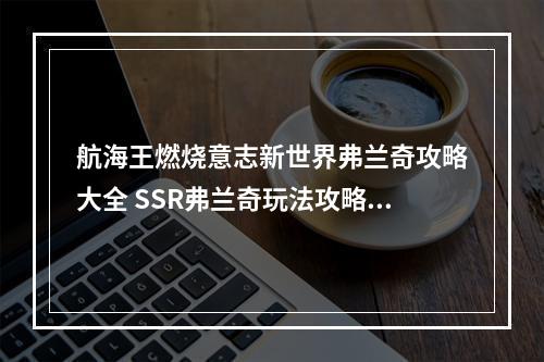 航海王燃烧意志新世界弗兰奇攻略大全 SSR弗兰奇玩法攻略汇总