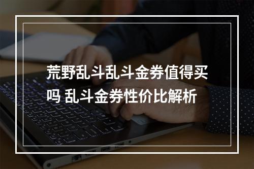 荒野乱斗乱斗金券值得买吗 乱斗金券性价比解析