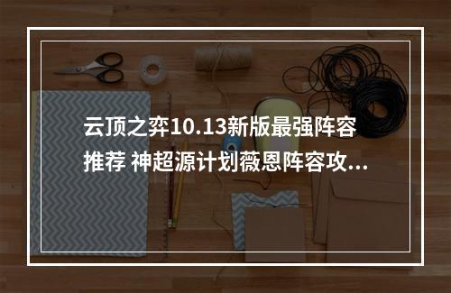 云顶之弈10.13新版最强阵容推荐 神超源计划薇恩阵容攻略教学