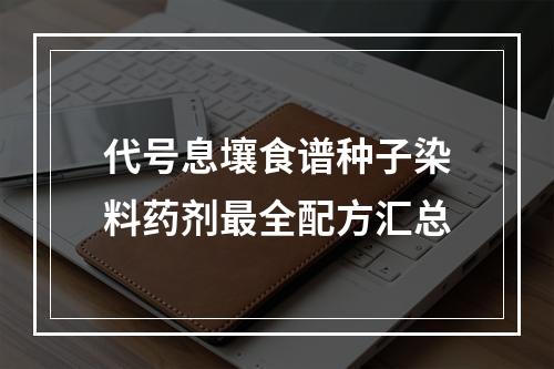 代号息壤食谱种子染料药剂最全配方汇总