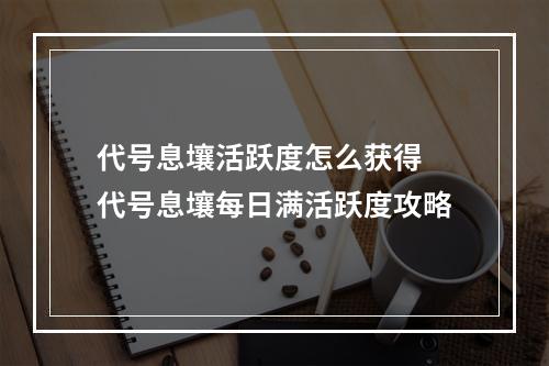 代号息壤活跃度怎么获得 代号息壤每日满活跃度攻略