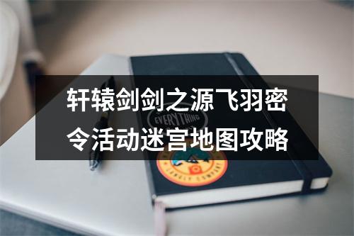 轩辕剑剑之源飞羽密令活动迷宫地图攻略