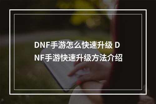 DNF手游怎么快速升级 DNF手游快速升级方法介绍