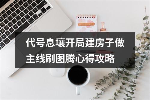 代号息壤开局建房子做主线刷图腾心得攻略