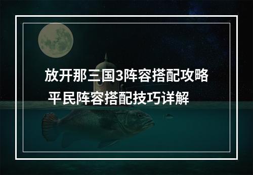 放开那三国3阵容搭配攻略 平民阵容搭配技巧详解