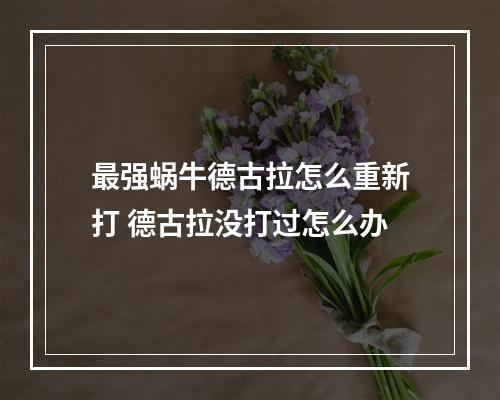 最强蜗牛德古拉怎么重新打 德古拉没打过怎么办