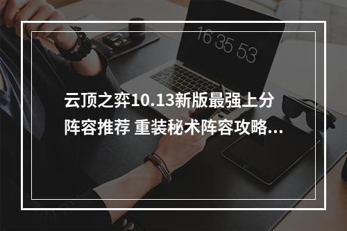 云顶之弈10.13新版最强上分阵容推荐 重装秘术阵容攻略教学