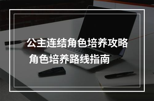 公主连结角色培养攻略 角色培养路线指南