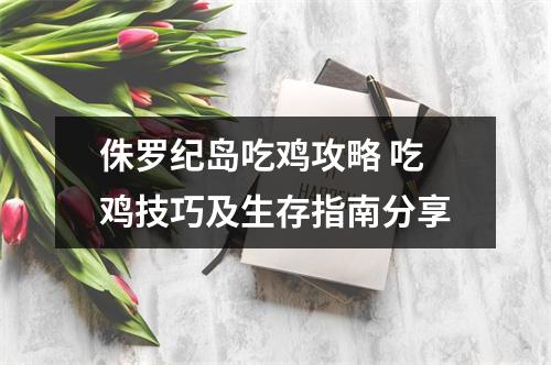 侏罗纪岛吃鸡攻略 吃鸡技巧及生存指南分享