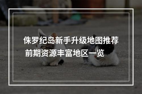 侏罗纪岛新手升级地图推荐 前期资源丰富地区一览