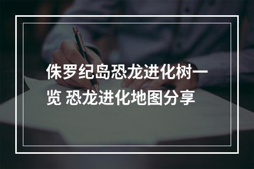 侏罗纪岛恐龙进化树一览 恐龙进化地图分享