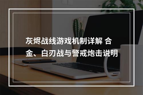 灰烬战线游戏机制详解 合金、白刃战与警戒炮击说明