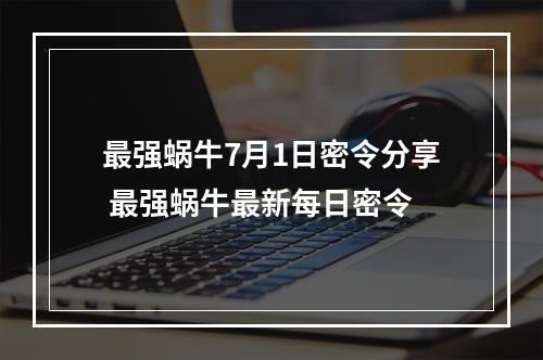 最强蜗牛7月1日密令分享 最强蜗牛最新每日密令