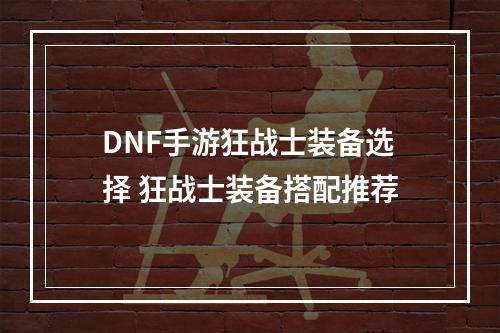 DNF手游狂战士装备选择 狂战士装备搭配推荐