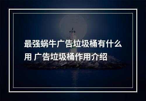 最强蜗牛广告垃圾桶有什么用 广告垃圾桶作用介绍