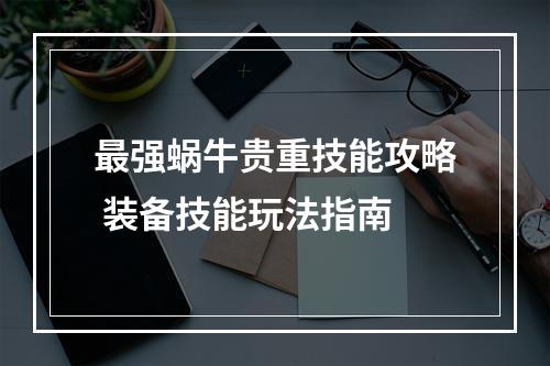 最强蜗牛贵重技能攻略 装备技能玩法指南