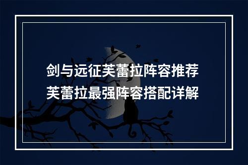 剑与远征芙蕾拉阵容推荐 芙蕾拉最强阵容搭配详解