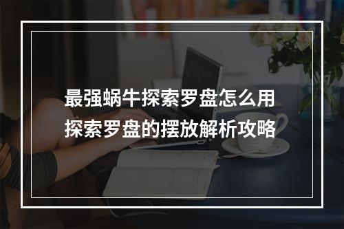 最强蜗牛探索罗盘怎么用 探索罗盘的摆放解析攻略