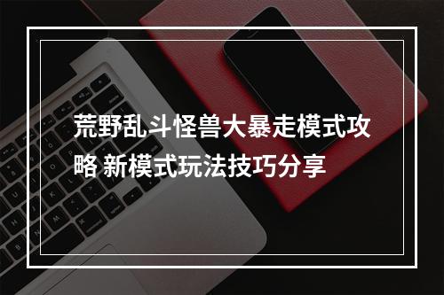 荒野乱斗怪兽大暴走模式攻略 新模式玩法技巧分享