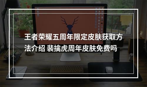 王者荣耀五周年限定皮肤获取方法介绍 裴擒虎周年皮肤免费吗