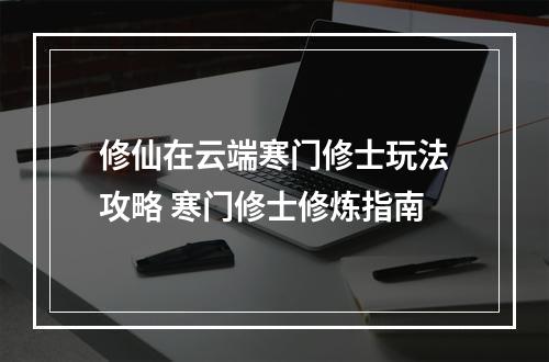 修仙在云端寒门修士玩法攻略 寒门修士修炼指南