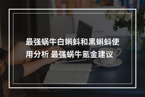 最强蜗牛白蝌蚪和黑蝌蚪使用分析 最强蜗牛氪金建议