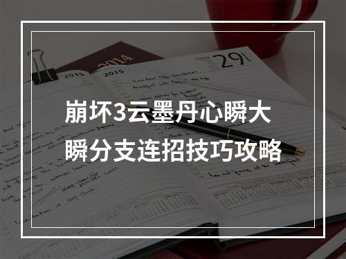 崩坏3云墨丹心瞬大瞬分支连招技巧攻略