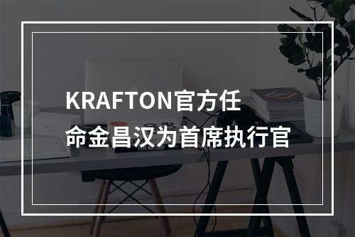 KRAFTON官方任命金昌汉为首席执行官