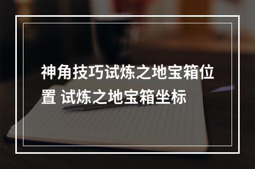 神角技巧试炼之地宝箱位置 试炼之地宝箱坐标