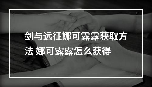 剑与远征娜可露露获取方法 娜可露露怎么获得