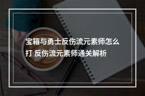 宝箱与勇士反伤流元素师怎么打 反伤流元素师通关解析