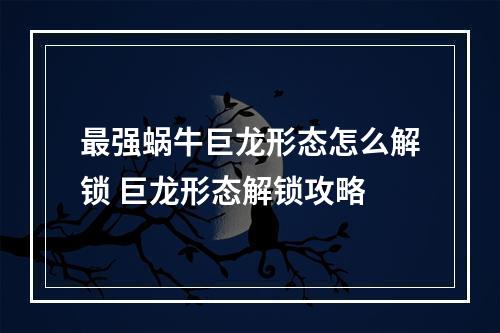 最强蜗牛巨龙形态怎么解锁 巨龙形态解锁攻略