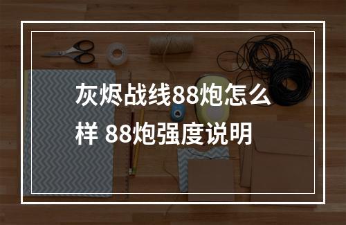 灰烬战线88炮怎么样 88炮强度说明