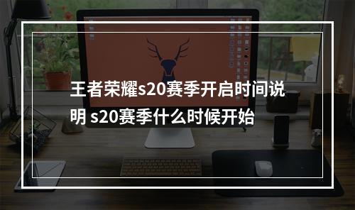 王者荣耀s20赛季开启时间说明 s20赛季什么时候开始