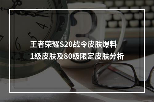 王者荣耀S20战令皮肤爆料 1级皮肤及80级限定皮肤分析