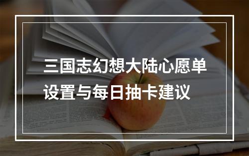 三国志幻想大陆心愿单设置与每日抽卡建议